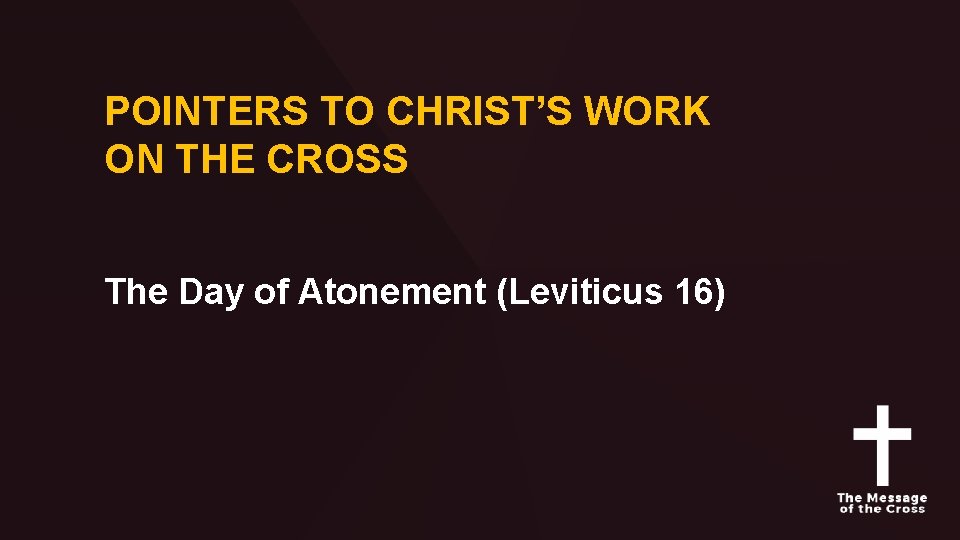POINTERS TO CHRIST’S WORK ON THE CROSS The Day of Atonement (Leviticus 16) 