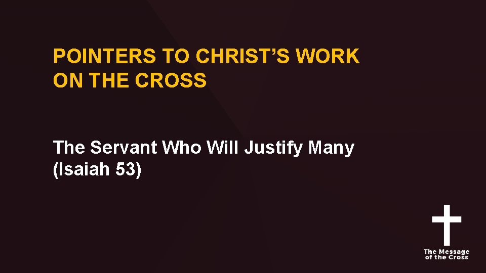 POINTERS TO CHRIST’S WORK ON THE CROSS The Servant Who Will Justify Many (Isaiah