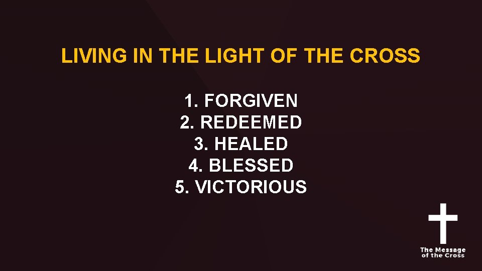 LIVING IN THE LIGHT OF THE CROSS 1. FORGIVEN 2. REDEEMED 3. HEALED 4.