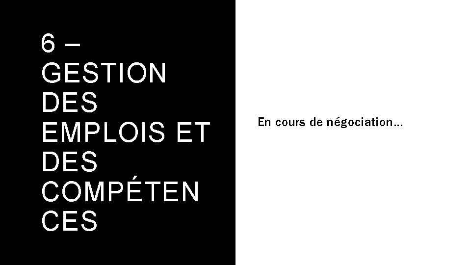 6– GESTION DES EMPLOIS ET DES COMPÉTEN CES En cours de négociation… 