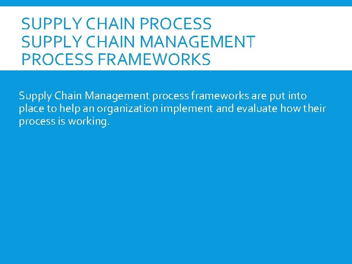 SUPPLY CHAIN PROCESS SUPPLY CHAIN MANAGEMENT PROCESS FRAMEWORKS Supply Chain Management process frameworks are