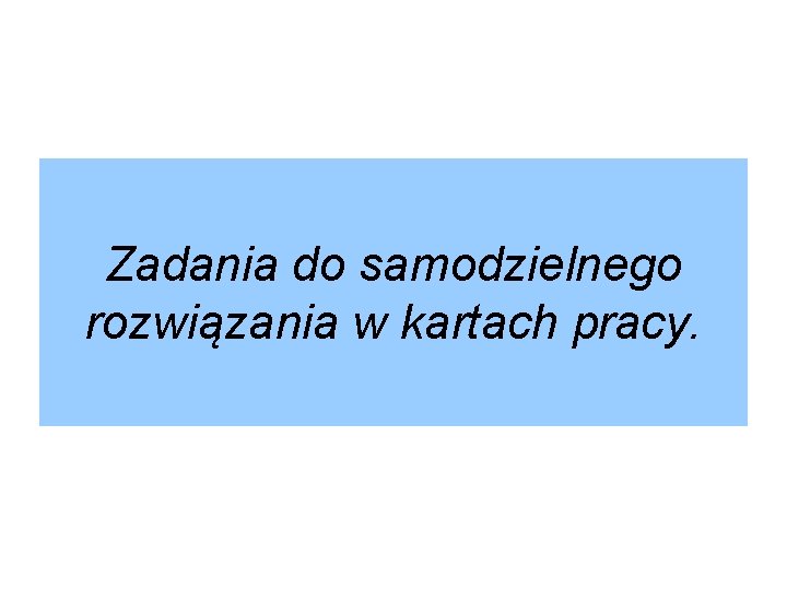 Zadania do samodzielnego rozwiązania w kartach pracy. 