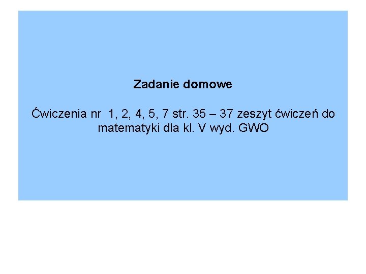 Zadanie domowe Ćwiczenia nr 1, 2, 4, 5, 7 str. 35 – 37 zeszyt