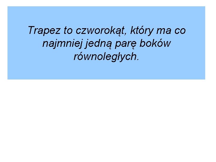 Trapez to czworokąt, który ma co najmniej jedną parę boków równoległych. 