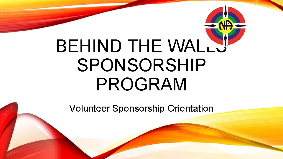 BEHIND THE WALLS SPONSORSHIP PROGRAM Volunteer Sponsorship Orientation 