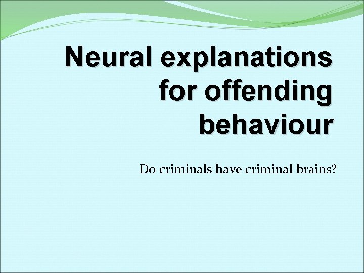 Neural explanations for offending behaviour Do criminals have criminal brains? 