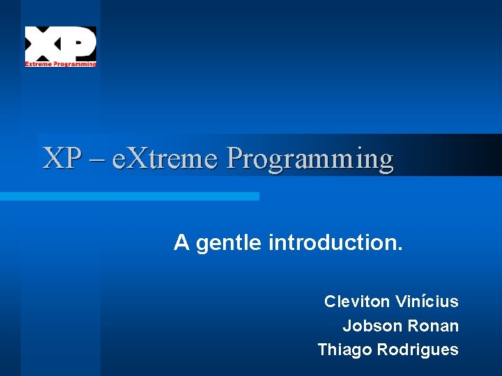 XP – e. Xtreme Programming A gentle introduction. Cleviton Vinícius Jobson Ronan Thiago Rodrigues