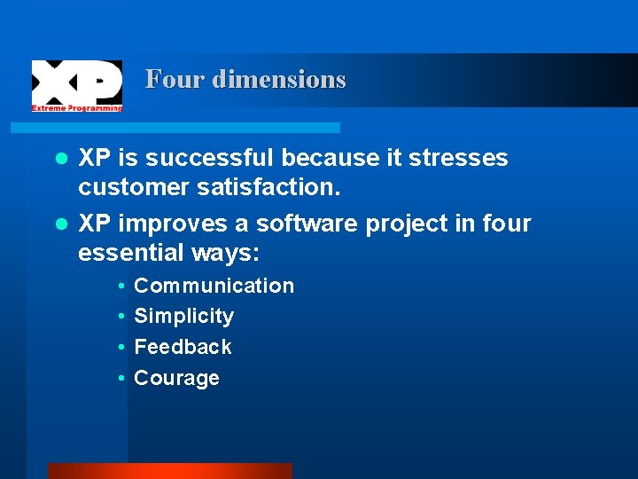 Four dimensions XP is successful because it stresses customer satisfaction. l XP improves a