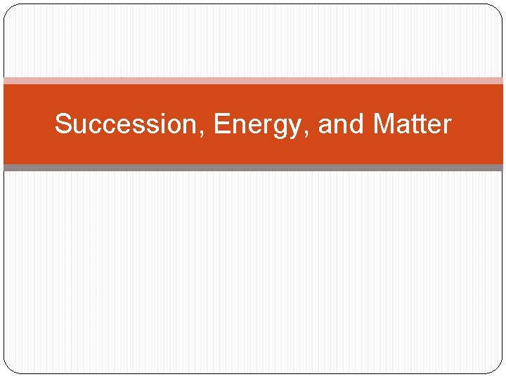 Succession, Energy, and Matter 