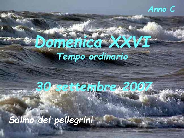 Anno C Domenica XXVI Tempo ordinario 30 settembre 2007 Salmo dei pellegrini 