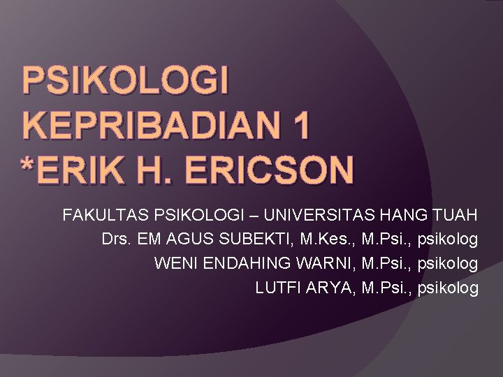 PSIKOLOGI KEPRIBADIAN 1 *ERIK H. ERICSON FAKULTAS PSIKOLOGI – UNIVERSITAS HANG TUAH Drs. EM
