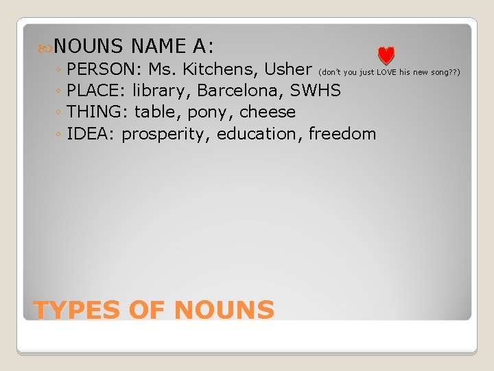  NOUNS NAME A: ◦ PERSON: Ms. Kitchens, Usher (don’t you just LOVE his