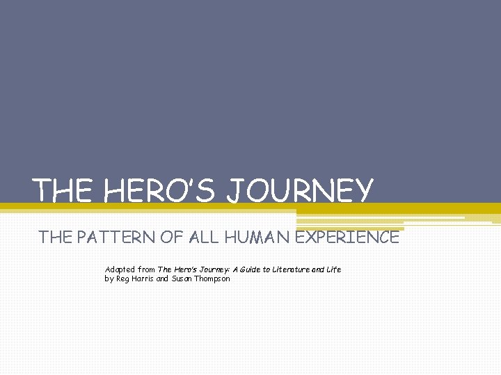 THE HERO’S JOURNEY THE PATTERN OF ALL HUMAN EXPERIENCE Adapted from The Hero’s Journey: