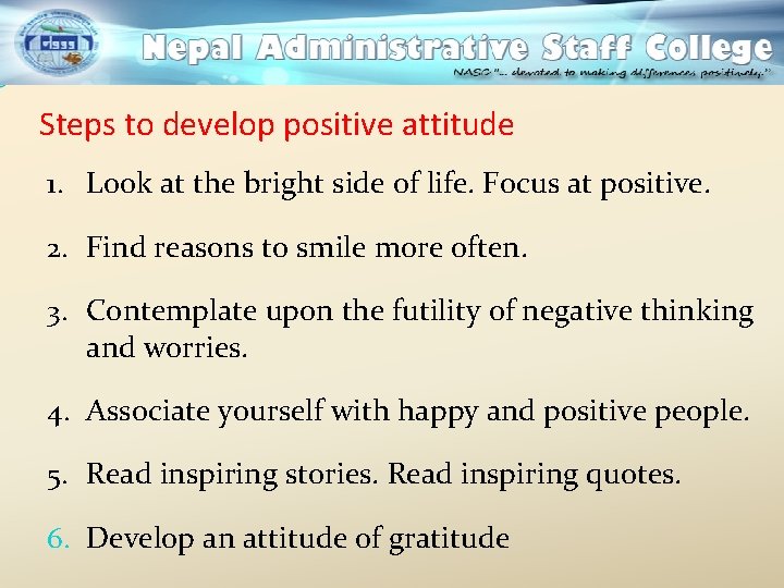 Steps to develop positive attitude 1. Look at the bright side of life. Focus