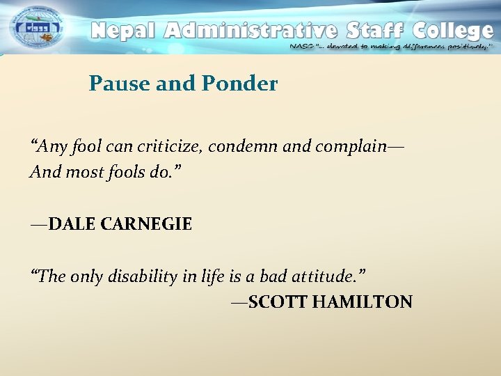 Pause and Ponder “Any fool can criticize, condemn and complain— And most fools do.