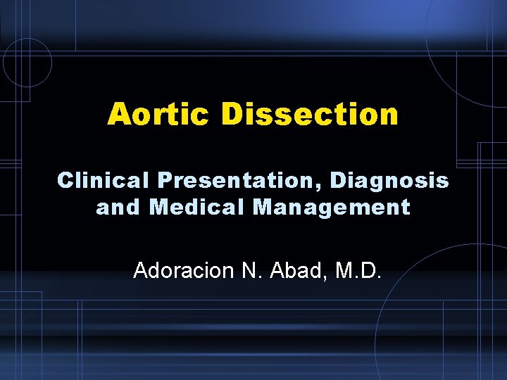 Aortic Dissection Clinical Presentation, Diagnosis and Medical Management Adoracion N. Abad, M. D. 