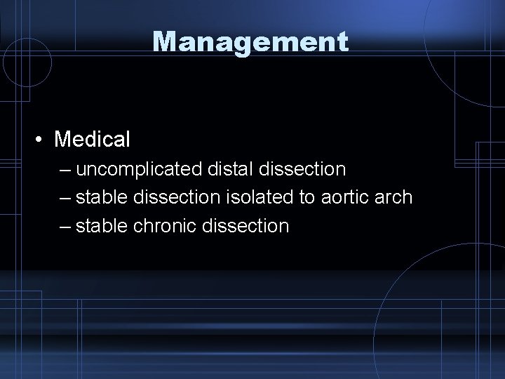 Management • Medical – uncomplicated distal dissection – stable dissection isolated to aortic arch