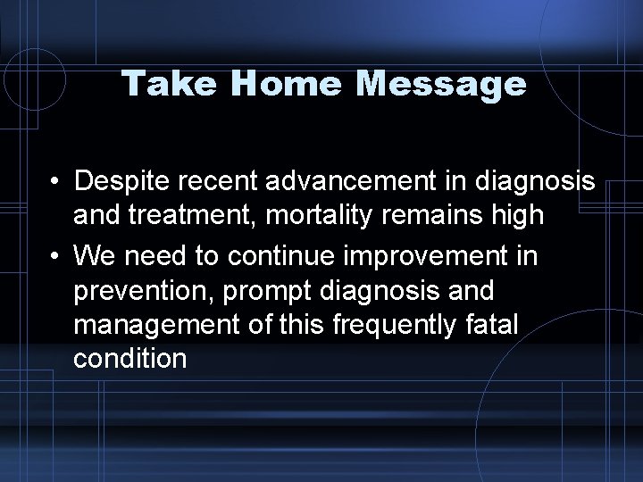 Take Home Message • Despite recent advancement in diagnosis and treatment, mortality remains high