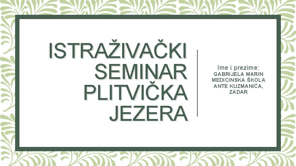 ISTRAŽIVAČKI SEMINAR PLITVIČKA JEZERA Ime i prezime: GABRIJELA MARIN MEDICINSKA ŠKOLA ANTE KUZMANIĆA, ZADAR