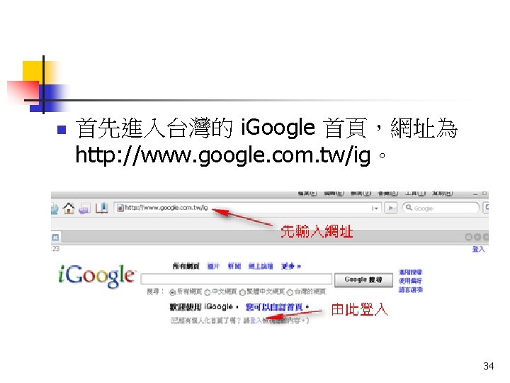 n 首先進入台灣的 i. Google 首頁，網址為 http: //www. google. com. tw/ig。 34 