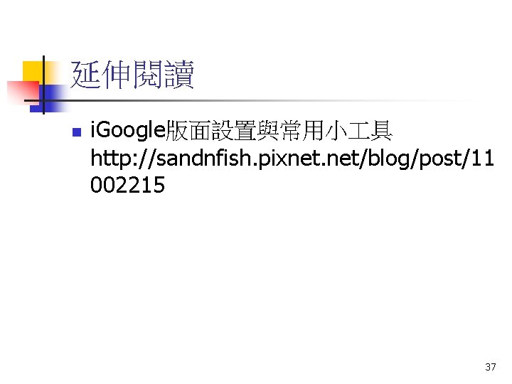 延伸閱讀 n i. Google版面設置與常用小 具 http: //sandnfish. pixnet. net/blog/post/11 002215 37 