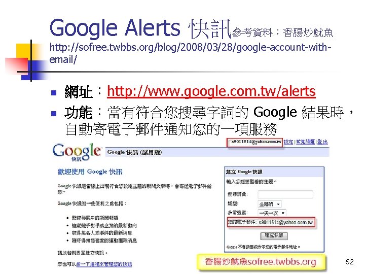 Google Alerts 快訊參考資料：香腸炒魷魚 http: //sofree. twbbs. org/blog/2008/03/28/google-account-withemail/ n n 網址：http: //www. google. com. tw/alerts