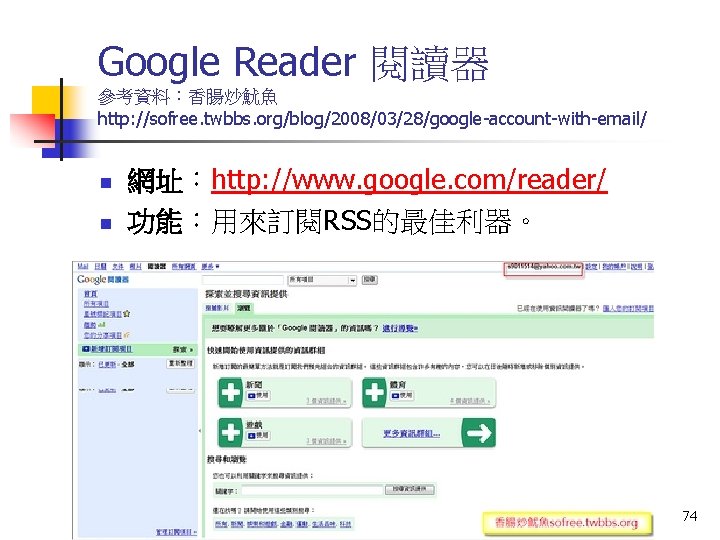 Google Reader 閱讀器 參考資料：香腸炒魷魚 http: //sofree. twbbs. org/blog/2008/03/28/google-account-with-email/ n n 網址：http: //www. google. com/reader/
