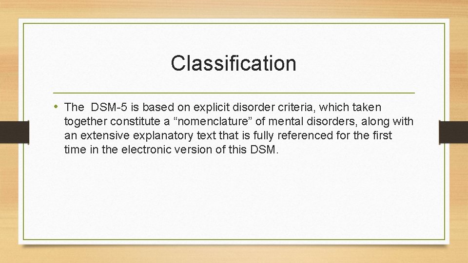 Classification • The DSM-5 is based on explicit disorder criteria, which taken together constitute