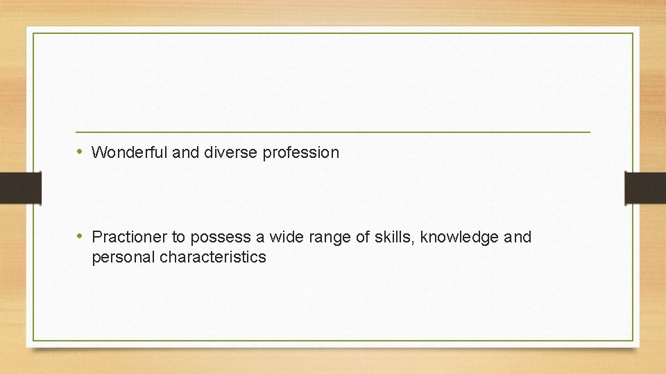  • Wonderful and diverse profession • Practioner to possess a wide range of