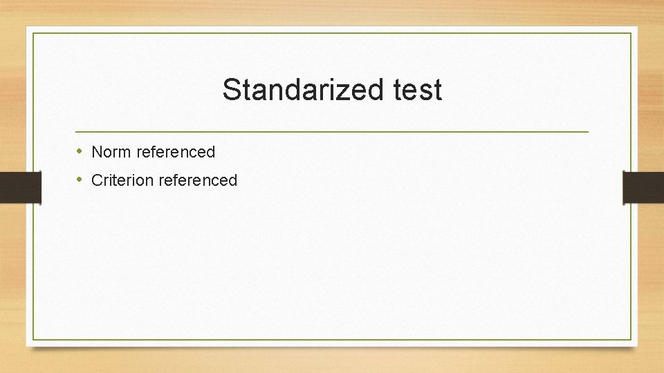 Standarized test • Norm referenced • Criterion referenced 