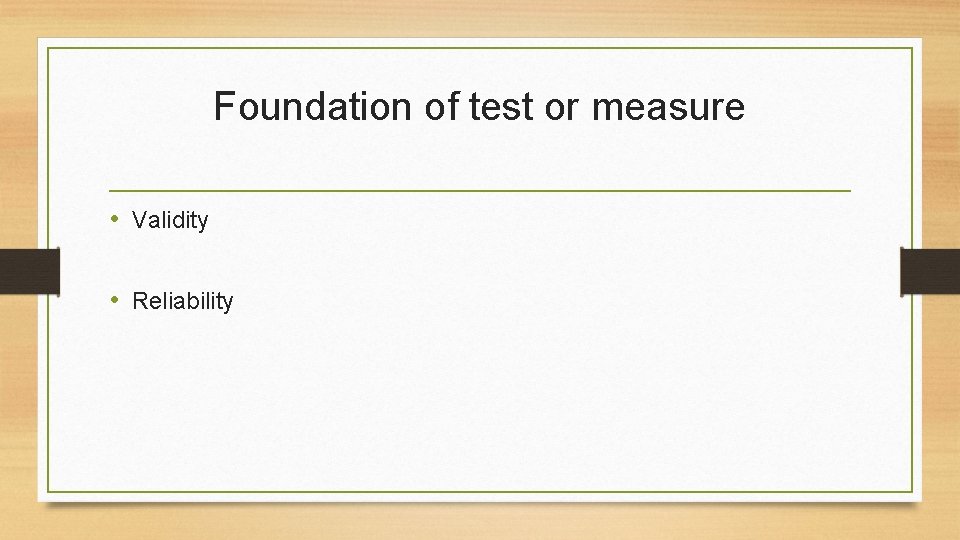 Foundation of test or measure • Validity • Reliability 