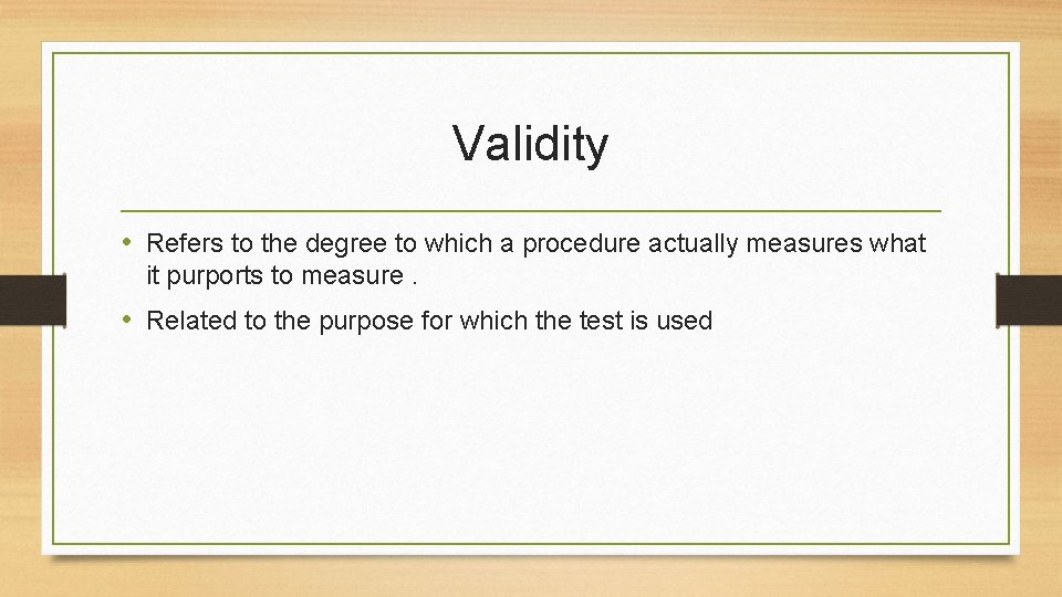 Validity • Refers to the degree to which a procedure actually measures what it