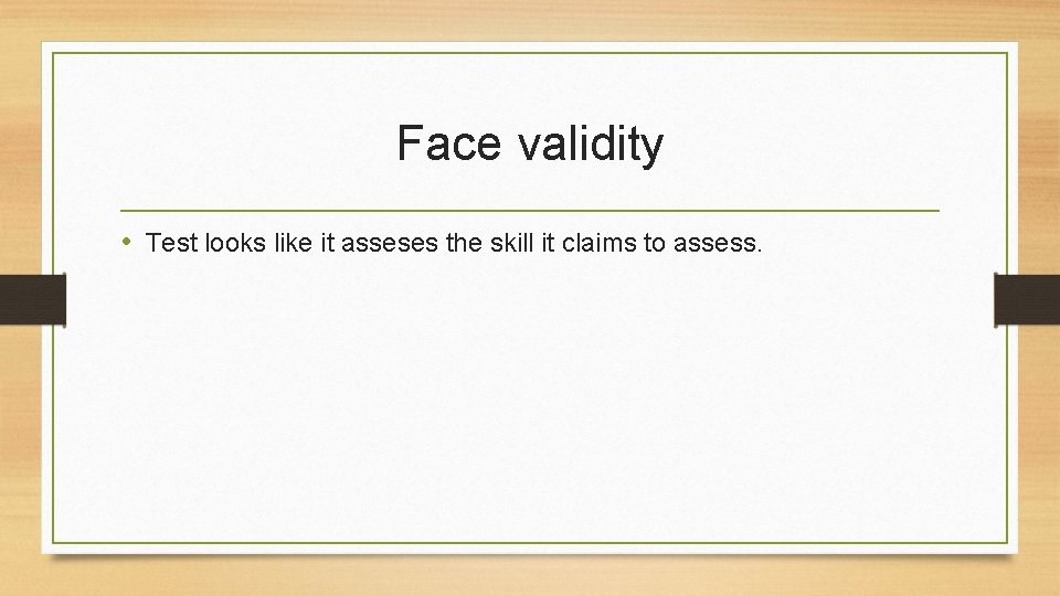 Face validity • Test looks like it asseses the skill it claims to assess.