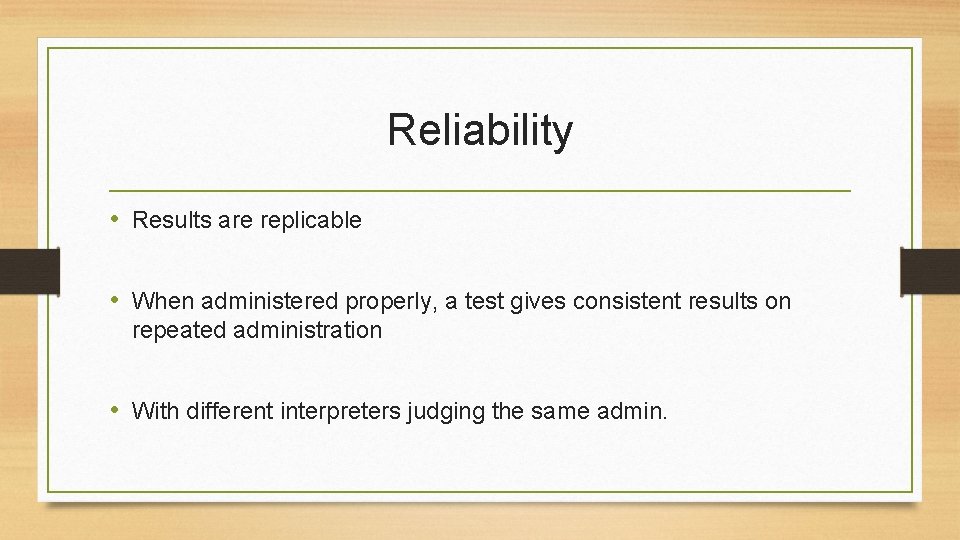 Reliability • Results are replicable • When administered properly, a test gives consistent results