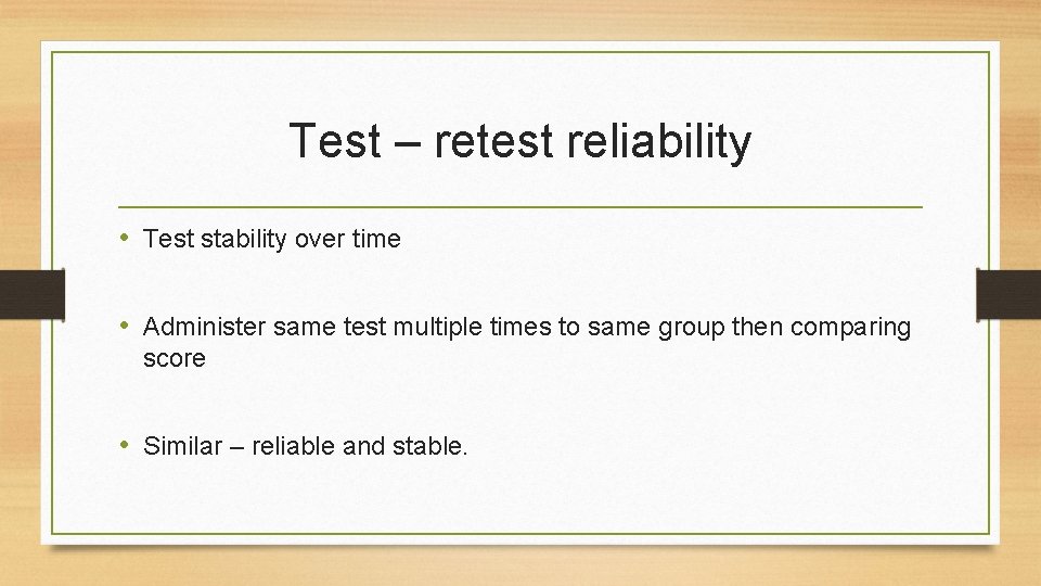 Test – retest reliability • Test stability over time • Administer same test multiple