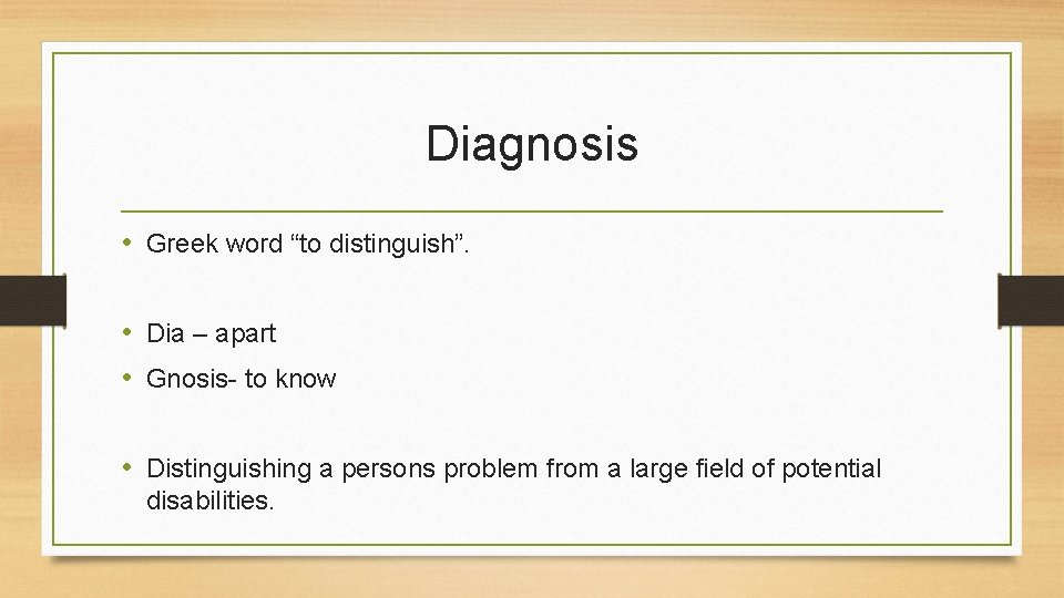 Diagnosis • Greek word “to distinguish”. • Dia – apart • Gnosis- to know