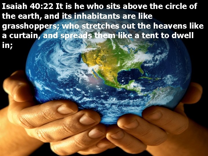 Isaiah 40: 22 It is he who sits above the circle of the earth,
