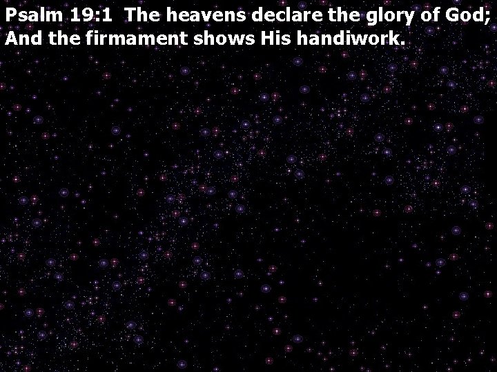 Psalm 19: 1 The heavens declare the glory of God; And the firmament shows