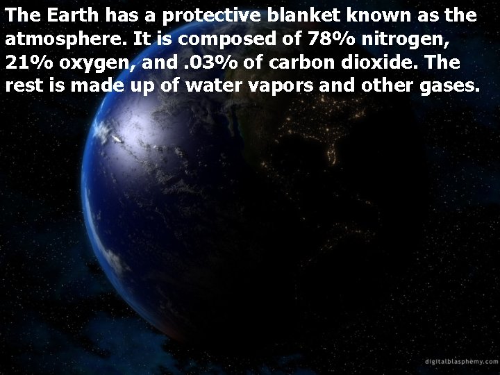 The Earth has a protective blanket known as the atmosphere. It is composed of