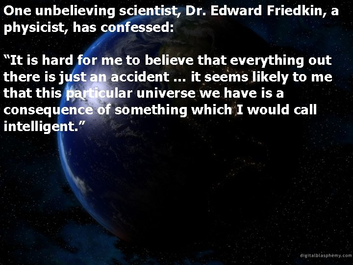 One unbelieving scientist, Dr. Edward Friedkin, a physicist, has confessed: “It is hard for