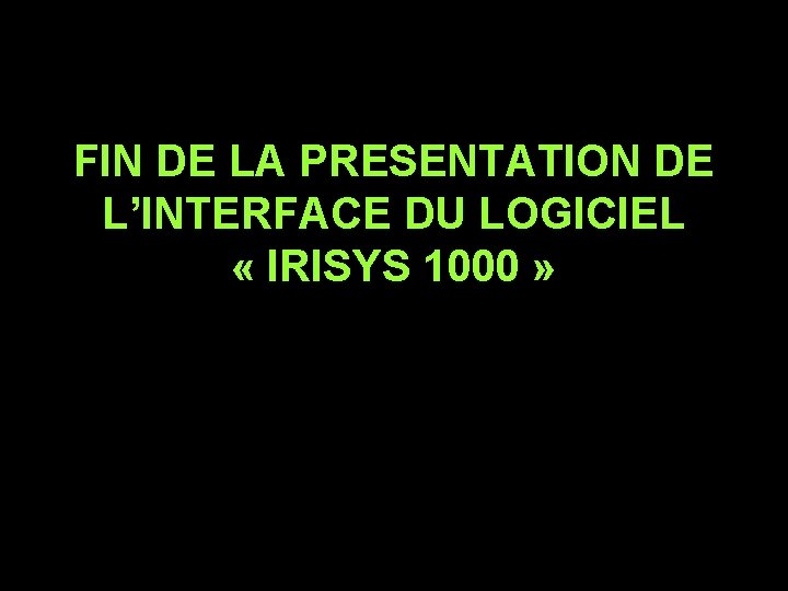 FIN DE LA PRESENTATION DE L’INTERFACE DU LOGICIEL « IRISYS 1000 » 