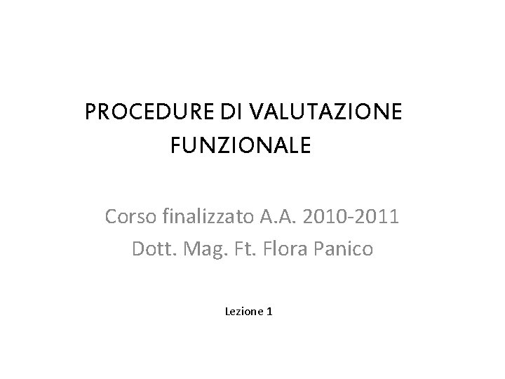 PROCEDURE DI VALUTAZIONE FUNZIONALE Corso finalizzato A. A. 2010 -2011 Dott. Mag. Ft. Flora