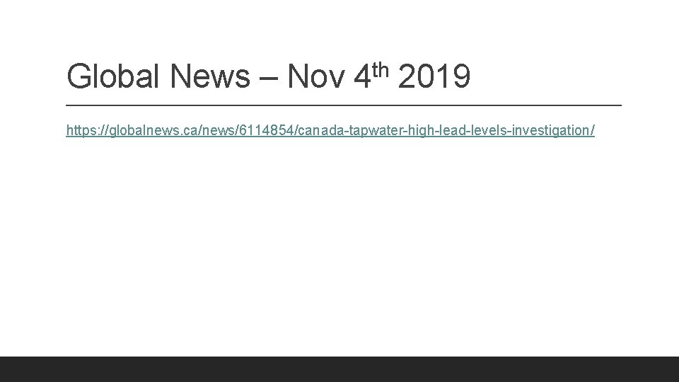 Global News – Nov 4 th 2019 https: //globalnews. ca/news/6114854/canada-tapwater-high-lead-levels-investigation/ 