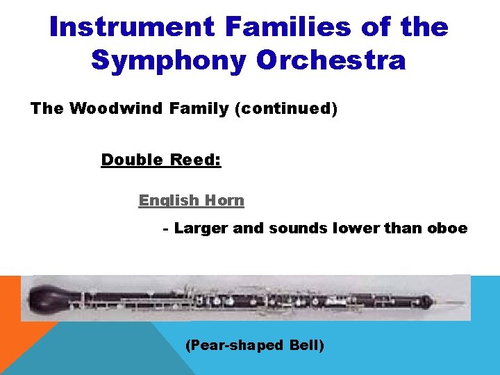 Instrument Families of the Symphony Orchestra The Woodwind Family (continued) Double Reed: English Horn Instrument Families of the Symphony Orchestra The Woodwind Family (continued) Double Reed: English Horn