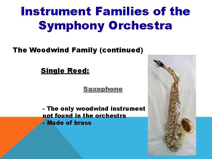 Instrument Families of the Symphony Orchestra The Woodwind Family (continued) Single Reed: Saxophone -