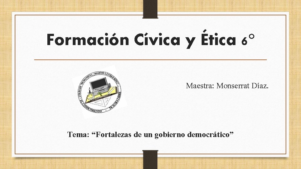 Formación Cívica y Ética 6° Maestra: Monserrat Díaz. Tema: “Fortalezas de un gobierno democrático”