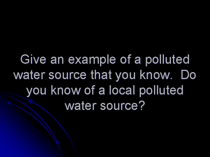 Give an example of a polluted water source that you know. Do you know