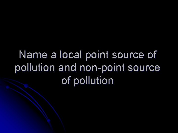 Name a local point source of pollution and non-point source of pollution 