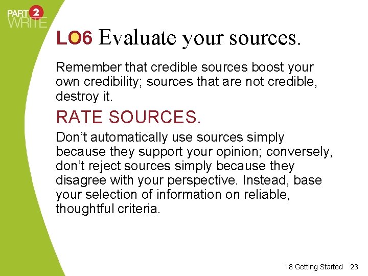 LO 6 Evaluate your sources. Remember that credible sources boost your own credibility; sources