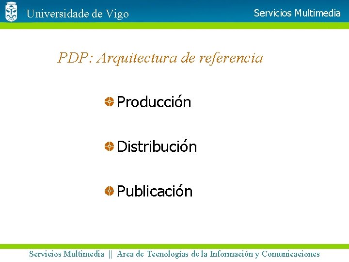 Universidade de Vigo Servicios Multimedia PDP: Arquitectura de referencia Producción Distribución Publicación Servicios Multimedia